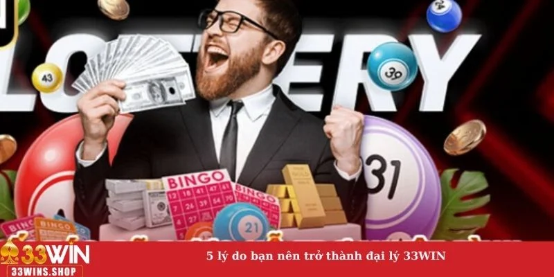 5 lý do bạn nên trở thành đại lý 33WIN