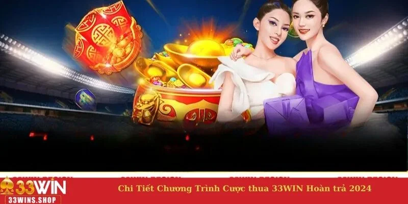 Chi tiết về chương trình cược thua 33WIN hoàn trả