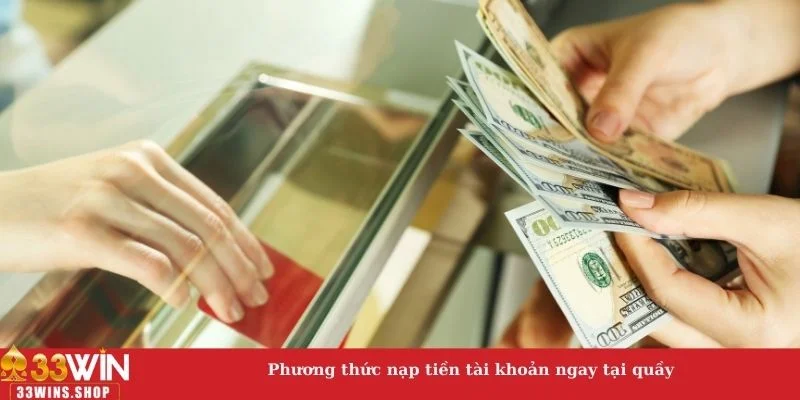 Phương thức nạp tiền tài khoản ngay tại quầy