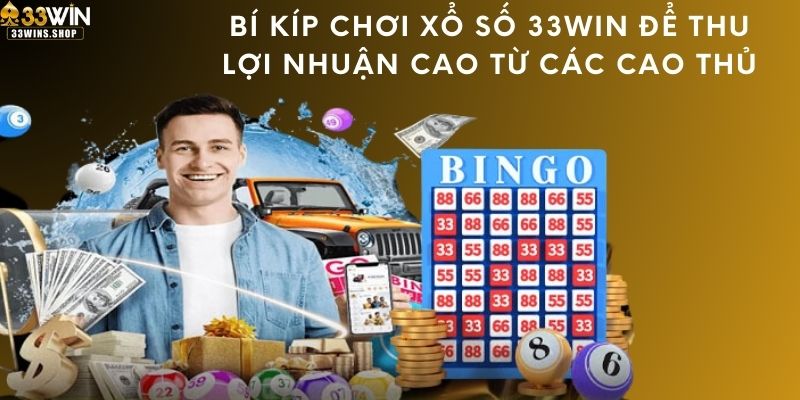 Bí kíp chơi xổ số 33WIN để thu lợi nhuận cao từ các cao thủ