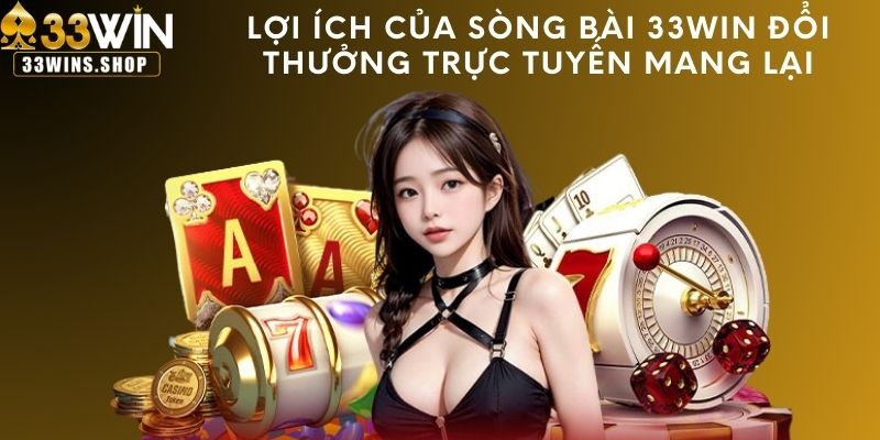 Lợi ích của sòng bài 33WIN đổi thưởng trực tuyến mang lại