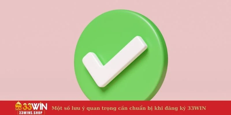 Một số lưu ý quan trọng cần chuẩn bị khi đăng ký 33WIN 