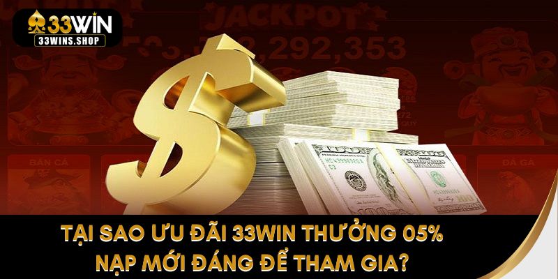 Tại sao ưu đãi 33WIN thưởng 05% nạp mới đáng để tham gia?